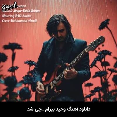 دانلود آهنگ چی شد وحید بیرام